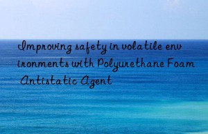improving safety in volatile environments with polyurethane foam antistatic agent