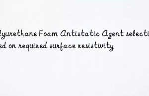 polyurethane foam antistatic agent selection based on required surface resistivity