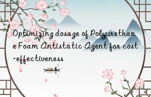 optimizing dosage of polyurethane foam antistatic agent for cost-effectiveness