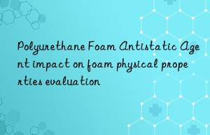 polyurethane foam antistatic agent impact on foam physical properties evaluation
