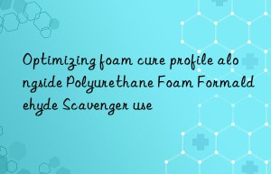 optimizing foam cure profile alongside polyurethane foam formaldehyde scavenger use