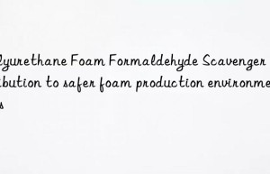 polyurethane foam formaldehyde scavenger contribution to safer foam production environments