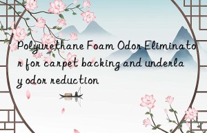 polyurethane foam odor eliminator for carpet backing and underlay odor reduction