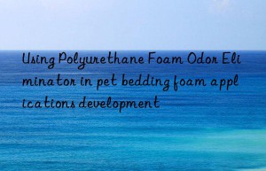 using polyurethane foam odor eliminator in pet bedding foam applications development