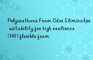 polyurethane foam odor eliminator suitability for high resilience (hr) flexible foam