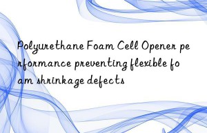 polyurethane foam cell opener performance preventing flexible foam shrinkage defects