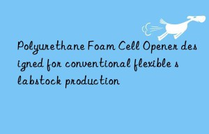 polyurethane foam cell opener designed for conventional flexible slabstock production
