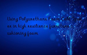using polyurethane foam cell opener in high resilience furniture cushioning foam