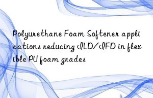 polyurethane foam softener applications reducing ild/ifd in flexible pu foam grades