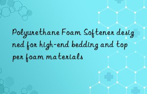 polyurethane foam softener designed for high-end bedding and topper foam materials