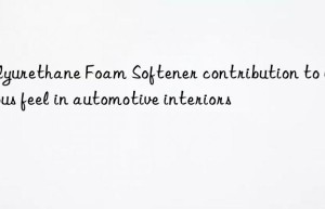 polyurethane foam softener contribution to luxurious feel in automotive interiors