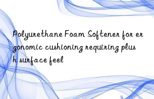 polyurethane foam softener for ergonomic cushioning requiring plush surface feel