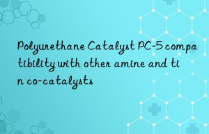 Polyurethane Catalyst PC-5 compatibility with other amine and tin co-catalysts