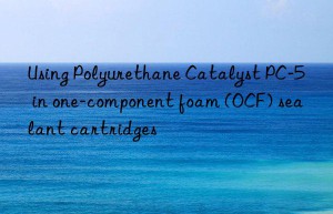 Using Polyurethane Catalyst PC-5 in one-component foam (OCF) sealant cartridges