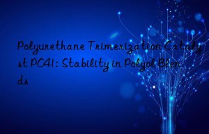 Polyurethane Trimerization Catalyst PC41: Stability in Polyol Blends