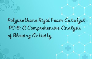 Polyurethane Rigid Foam Catalyst PC-8: A Comprehensive Analysis of Blowing Activity