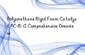 Polyurethane Rigid Foam Catalyst PC-8: A Comprehensive Overview