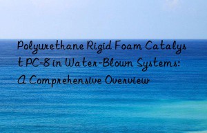 Polyurethane Rigid Foam Catalyst PC-8 in Water-Blown Systems: A Comprehensive Overview