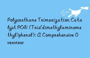 Polyurethane Trimerization Catalyst PC41 (Tris(dimethylaminomethyl)phenol): A Comprehensive Overview