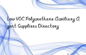 Low VOC Polyurethane Auxiliary Agent Suppliers Directory