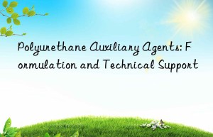 Polyurethane Auxiliary Agents: Formulation and Technical Support