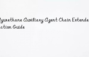 Polyurethane Auxiliary Agent Chain Extender Selection Guide
