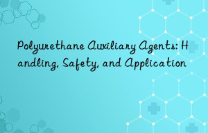 Polyurethane Auxiliary Agents: Handling, Safety, and Application