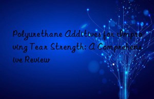 Polyurethane Additives for Improving Tear Strength: A Comprehensive Review