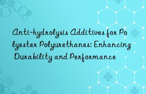 Anti-hydrolysis Additives for Polyester Polyurethanes: Enhancing Durability and Performance