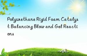 Polyurethane Rigid Foam Catalyst Balancing Blow and Gel Reactions