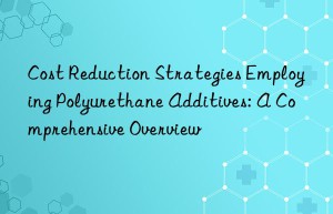 Cost Reduction Strategies Employing Polyurethane Additives: A Comprehensive Overview
