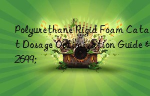 Polyurethane Rigid Foam Catalyst Dosage Optimization Guide ⚙️