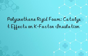Polyurethane Rigid Foam: Catalyst Effects on K-Factor Insulation