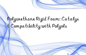 Polyurethane Rigid Foam: Catalyst Compatibility with Polyols