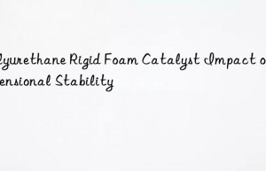 Polyurethane Rigid Foam Catalyst Impact on Dimensional Stability