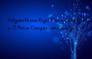 Polyurethane Rigid Foam Catalysts: A Price Comparison Analysis