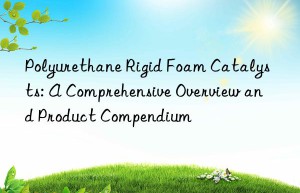 Polyurethane Rigid Foam Catalysts: A Comprehensive Overview and Product Compendium