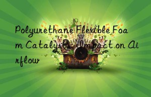 Polyurethane Flexible Foam Catalysts: Impact on Airflow
