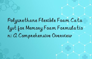 Polyurethane Flexible Foam Catalyst for Memory Foam Formulation: A Comprehensive Overview