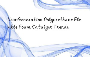 New Generation Polyurethane Flexible Foam Catalyst Trends
