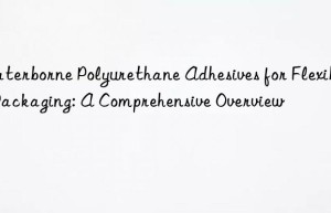 Waterborne Polyurethane Adhesives for Flexible Packaging: A Comprehensive Overview