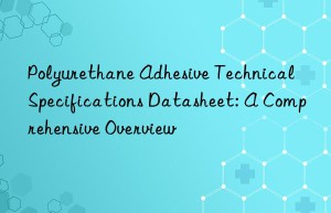 Polyurethane Adhesive Technical Specifications Datasheet: A Comprehensive Overview