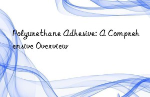 Polyurethane Adhesive: A Comprehensive Overview