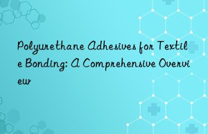 Polyurethane Adhesives for Textile Bonding: A Comprehensive Overview