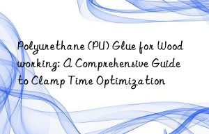 Polyurethane (PU) Glue for Woodworking: A Comprehensive Guide to Clamp Time Optimization