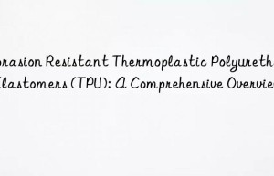 Abrasion Resistant Thermoplastic Polyurethane Elastomers (TPU): A Comprehensive Overview