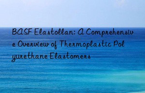 BASF Elastollan: A Comprehensive Overview of Thermoplastic Polyurethane Elastomers