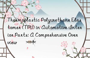 Thermoplastic Polyurethane Elastomer (TPU) in Automotive Interior Parts: A Comprehensive Overview