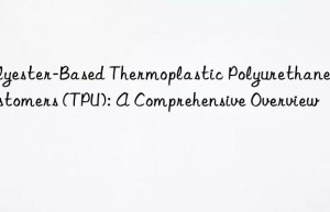 Polyester-Based Thermoplastic Polyurethane Elastomers (TPU): A Comprehensive Overview