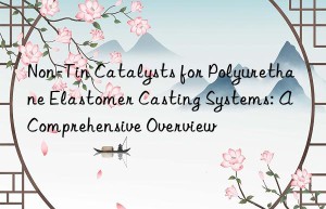 Non-Tin Catalysts for Polyurethane Elastomer Casting Systems: A Comprehensive Overview
